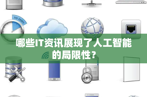 哪些IT资讯展现了人工智能的局限性？