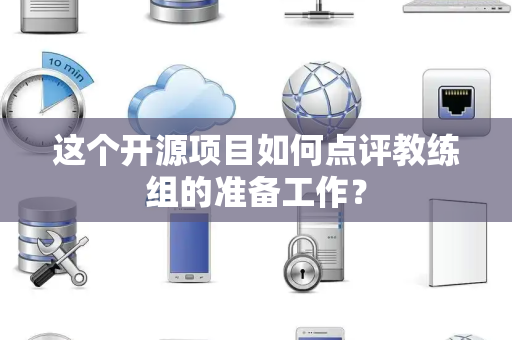这个开源项目如何点评教练组的准备工作？