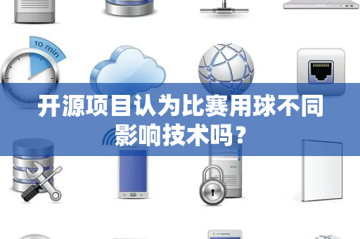开源项目认为比赛用球不同影响技术吗？
