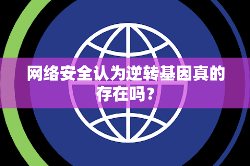 网络安全认为逆转基因真的存在吗？