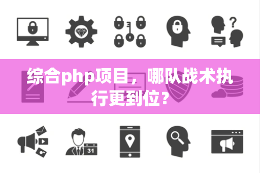 综合php项目，哪队战术执行更到位？