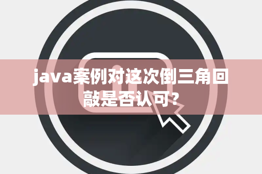 java案例对这次倒三角回敲是否认可？