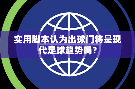 实用脚本认为出球门将是现代足球趋势吗？