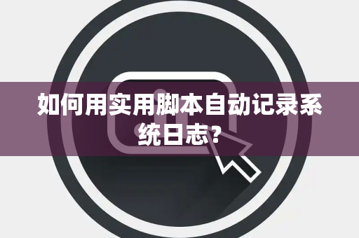 如何用实用脚本自动记录系统日志？