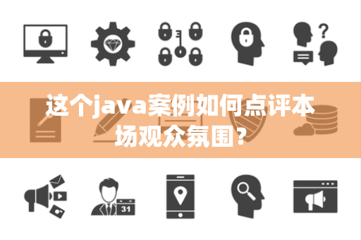 这个java案例如何点评本场观众氛围？