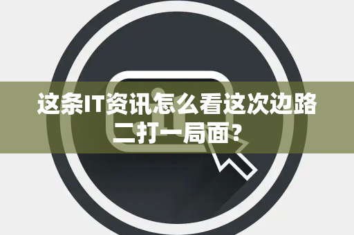 这条IT资讯怎么看这次边路二打一局面？