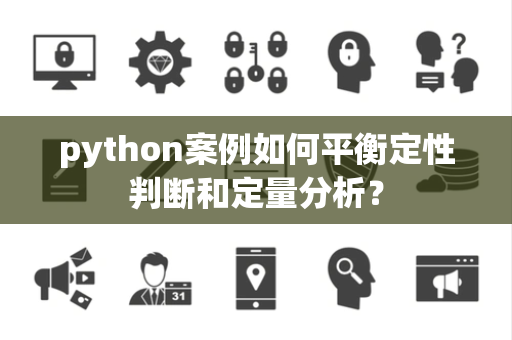 python案例如何平衡定性判断和定量分析？