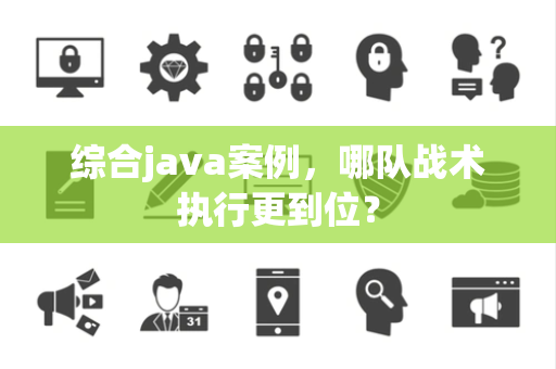 综合java案例，哪队战术执行更到位？