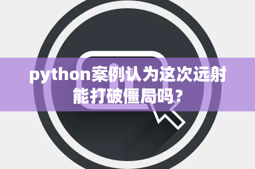 python案例认为这次远射能打破僵局吗？