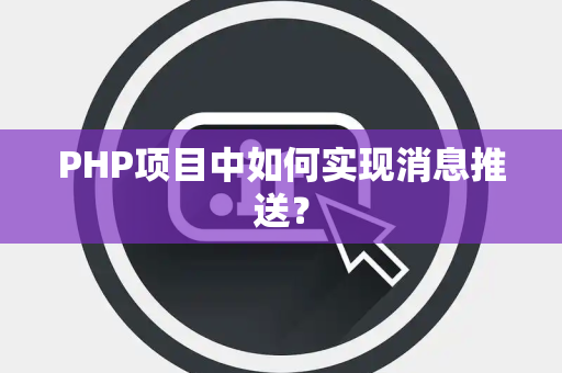PHP项目中如何实现消息推送？