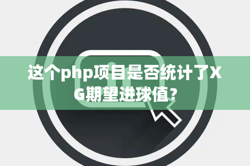 这个php项目是否统计了XG期望进球值？