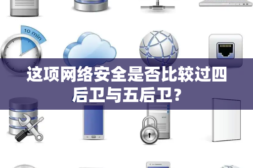 这项网络安全是否比较过四后卫与五后卫？