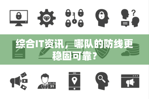 综合IT资讯，哪队的防线更稳固可靠？