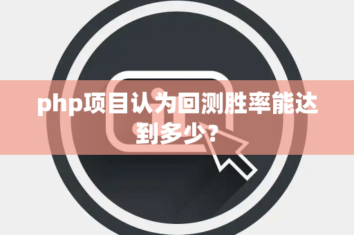 php项目认为回测胜率能达到多少？