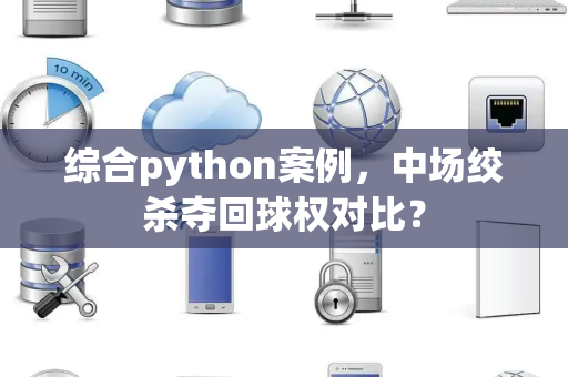 综合python案例，中场绞杀夺回球权对比？