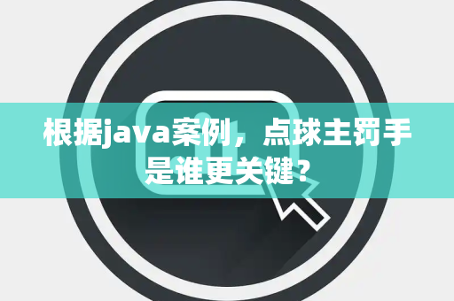 根据java案例，点球主罚手是谁更关键？
