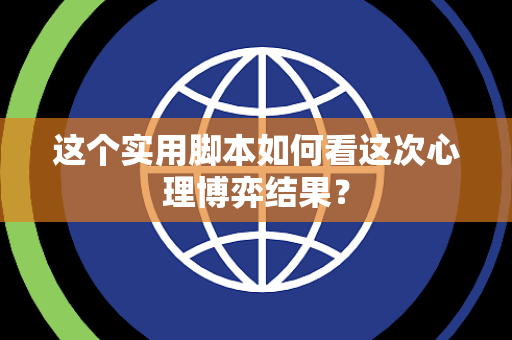 这个实用脚本如何看这次心理博弈结果？
