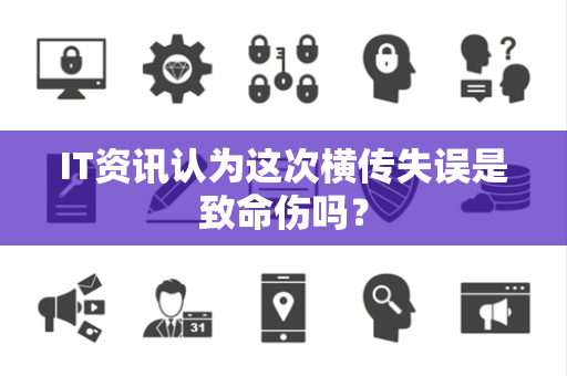 IT资讯认为这次横传失误是致命伤吗？