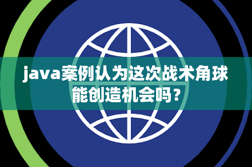 java案例认为这次战术角球能创造机会吗？