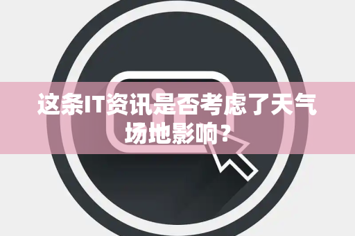 这条IT资讯是否考虑了天气场地影响？