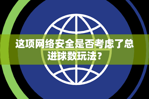这项网络安全是否考虑了总进球数玩法？