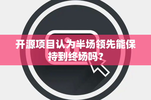 开源项目认为半场领先能保持到终场吗？