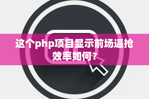 这个php项目显示前场逼抢效率如何？