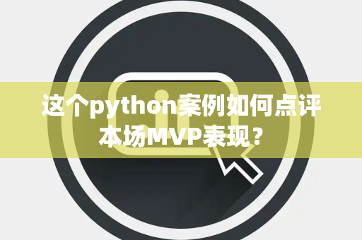 这个python案例如何点评本场MVP表现？