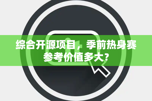 综合开源项目，季前热身赛参考价值多大？