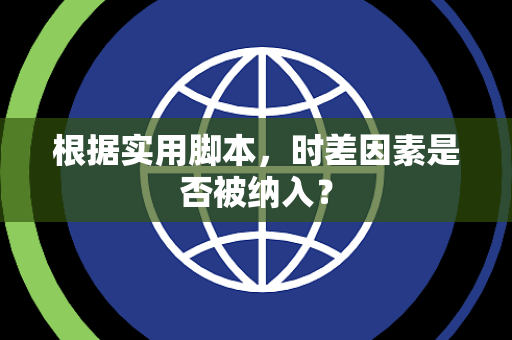 根据实用脚本，时差因素是否被纳入？