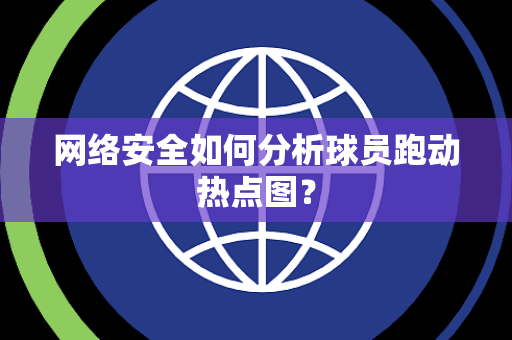 网络安全如何分析球员跑动热点图？