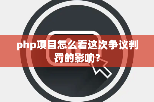 php项目怎么看这次争议判罚的影响？