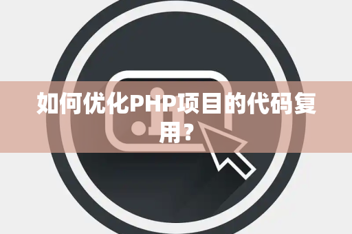 如何优化PHP项目的代码复用？