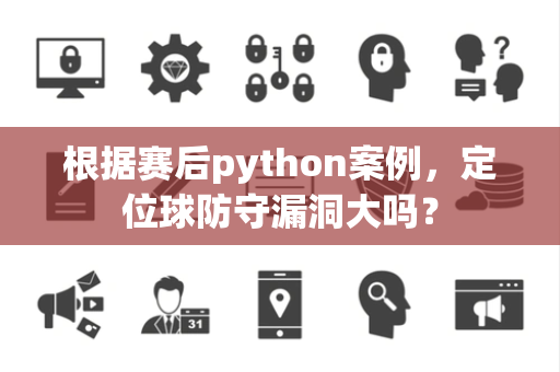 根据赛后python案例，定位球防守漏洞大吗？