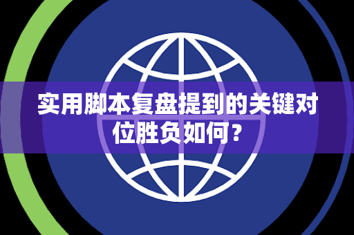 实用脚本复盘提到的关键对位胜负如何？