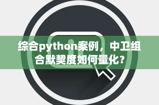 综合python案例，中卫组合默契度如何量化？