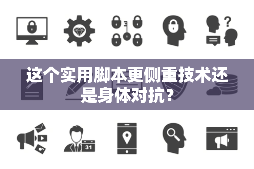 这个实用脚本更侧重技术还是身体对抗？