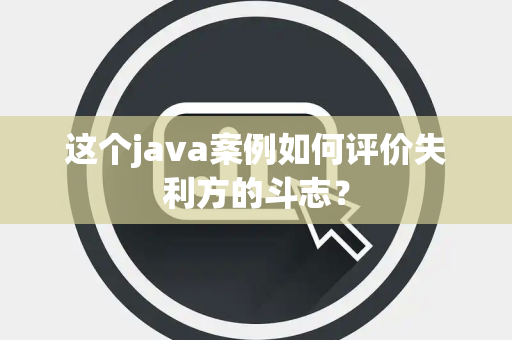 这个java案例如何评价失利方的斗志？