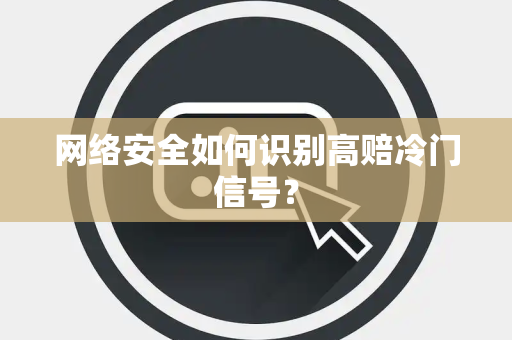 网络安全如何识别高赔冷门信号？
