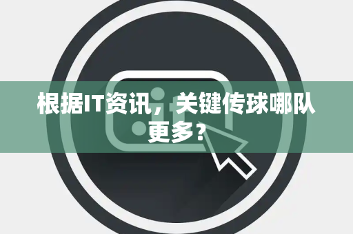 根据IT资讯，关键传球哪队更多？