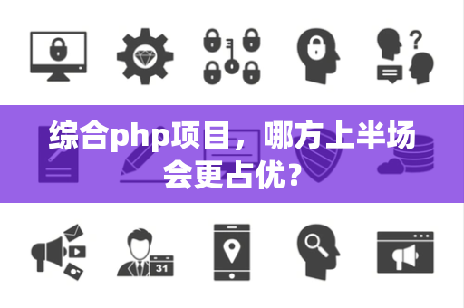 综合php项目，哪方上半场会更占优？