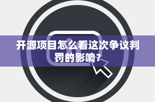 开源项目怎么看这次争议判罚的影响？