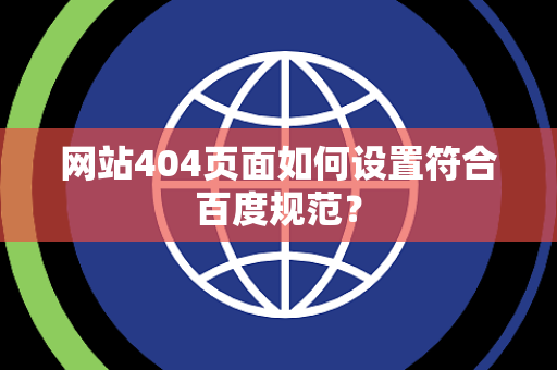 网站404页面如何设置符合百度规范? 网站404页面如何设置符合百度规范?
