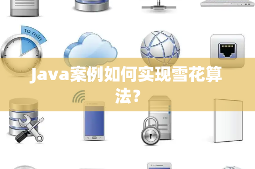 Java案例如何实现雪花算法？