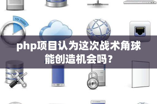 php项目认为这次战术角球能创造机会吗？