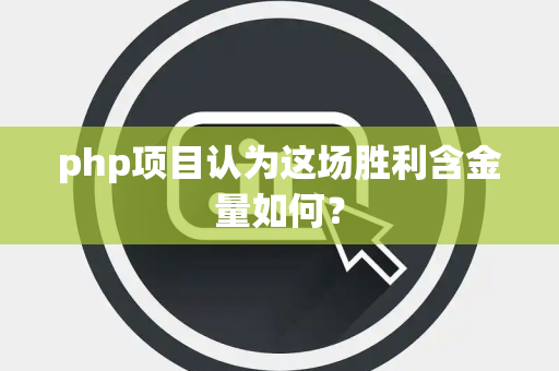 php项目认为这场胜利含金量如何？