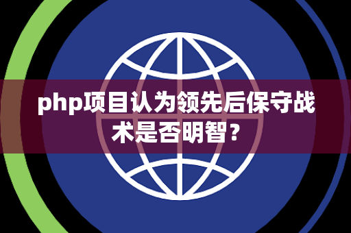 php项目认为领先后保守战术是否明智？