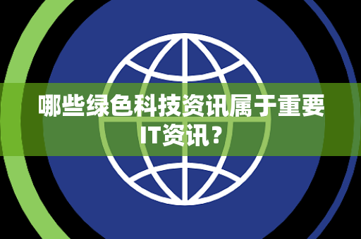哪些绿色科技资讯属于重要IT资讯？
