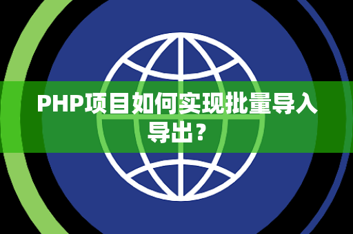 PHP项目如何实现批量导入导出？