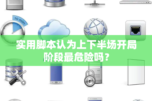 实用脚本认为上下半场开局阶段最危险吗？